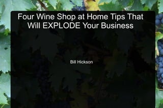 Four Wine Shop at Home Tips That
  Will EXPLODE Your Business



             Bill Hickson
 