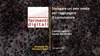 Dialogare coi new media
                     per raggiungere
                     il consumatore



                     Comizio Agrario
                     Casale Monferrato




   Elisabetta Tosi
                     16 Luglio 2010
Giampiero Nadali
 