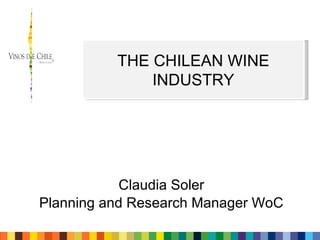Claudia Soler Planning and Research Manager WoC THE CHILEAN WINE INDUSTRY 
