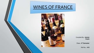 WINES OF FRANCE
Compiled By-: Ashish
Gupta
Class-: 4th Semester
Roll No.-: 415
 