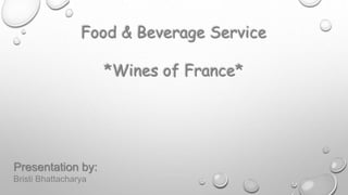 Food & Beverage Service
*Wines of France*
Presentation by:
Bristi Bhattacharya
 