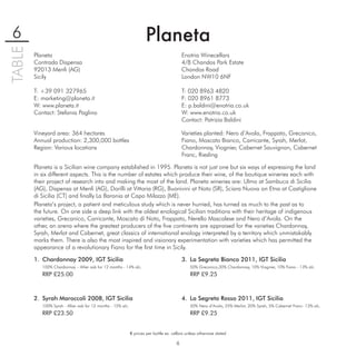 6                                                                     Planeta
TABLE

        Planeta                                                                             Enotria Winecellars
        Contrada Dispensa                                                                   4/8 Chandos Park Estate
        92013 Menﬁ (AG)                                                                     Chandos Road
        Sicily                                                                              London NW10 6NF

        T: +39 091 327965                                                                   T: 020 8963 4820
        E: marketing@planeta.it                                                             F: 020 8961 8773
        W: www.planeta.it                                                                   E: p.baldini@enotria.co.uk
        Contact: Stefania Paglino                                                           W: www.enotria.co.uk
                                                                                            Contact: Patrizia Baldini

        Vineyard area: 364 hectares                                                         Varieties planted: Nero d’Avola, Frappato, Grecanico,
        Annual production: 2,300,000 bottles                                                Fiano, Moscato Bianco, Carricante, Syrah, Merlot,
        Region: Various locations                                                           Chardonnay, Viognier, Cabernet Sauvignon, Cabernet
                                                                                            Franc, Riesling

        Planeta is a Sicilian wine company established in 1995. Planeta is not just one but six ways of expressing the land
        in six different aspects. This is the number of estates which produce their wine, of the boutique wineries each with
        their project of research into and making the most of the land. Planeta wineries are: Ulmo at Sambuca di Sicilia
        (AG), Dispensa at Menﬁ (AG), Dorilli at Vittoria (RG), Buonivini at Noto (SR), Sciara Nuova on Etna at Castiglione
        di Sicilia (CT) and ﬁnally La Baronia at Capo Milazzo (ME).
        Planeta’s project, a patient and meticulous study which is never hurried, has turned as much to the past as to
        the future. On one side a deep link with the oldest enological Sicilian traditions with their heritage of indigenous
        varieties, Grecanico, Carricante, Moscato di Noto, Frappato, Nerello Mascalese and Nero d’Avola. On the
        other, an arena where the greatest producers of the ﬁve continents are appraised for the varieties Chardonnay,
        Syrah, Merlot and Cabernet, great classics of international enology interpreted by a territory which unmistakably
        marks them. There is also the most inspired and visionary experimentation with varieties which has permitted the
        appearance of a revolutionary Fiano for the ﬁrst time in Sicily.

        1. Chardonnay 2009, IGT Sicilia                                                     3. La Segreta Bianco 2011, IGT Sicilia
           100% Chardonnay – Allier oak for 12 months - 14% alc.                                50% Grecanico,30% Chardonnay, 10% Viognier, 10% Fiano - 13% alc.
           RRP £25.00                                                                           RRP £9.25



        2. Syrah Maroccoli 2008, IGT Sicilia                                                4. La Segreta Rosso 2011, IGT Sicilia
           100% Syrah - Allier oak for 12 months - 15% alc.                                     50% Nero d’Avola, 25% Merlot, 20% Syrah, 5% Cabernet Franc- 13% alc.
           RRP £23.50                                                                           RRP £9.25


                                                              € prices per bottle ex. cellars unless otherwise stated

                                                                                        6
 