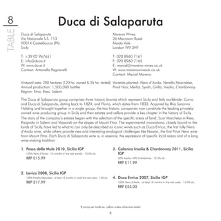 8                                       Duca di Salaparuta
TABLE

        Duca di Salaparuta                                                                     Moreno Wines
        Via Nazionale S.S. 113                                                                 26 Macroom Road
        90014 Casteldaccia (PA)                                                                Maida Vale
        Sicily                                                                                 London W9 3HY

        T: +39 02 967651                                                                       T: 020 8960 7161
        E: info@duca.it                                                                        F: 020 8960 7165
        W: www.duca.it                                                                         E: marcel@moreno-wines.co.uk
        Contact: Antonella Pagnanelli                                                          W: www.morenowinesuk.co.uk
                                                                                               Contact: Marcel Moreno

        Vineyard area: 280 hectares (120 ha. owned & 35 ha. rented) Varieties planted: Nero d’Avola, Nerello Mascalese,
        Annual production: 1,500,000 bottles                        Pinot Noir, Merlot, Syrah, Grillo, Insolia, Chardonnay
        Region: Etna, Riesi, Salemi

        The Duca di Salaparuta group comprises three historic brands which represent Sicily and Italy worldwide: Corvo
        and Duca di Salaparuta, dating back to 1824, and Florio, which dates from 1833. Acquired by Illva Saronno
        Holding and brought together in a single group, the two historic companies now constitute the leading privately-
        owned wine producing group in Sicily and their estates and cellars provide a key chapter in the history of Sicily.
        The story of the company’s estates began with the selection of the speciﬁc areas of land: Suor Marchesa in Riesi,
        Risignolo in Salemi and Vajasindi on the slopes of Mount Etna. The experimental innovations, closely bound to the
        lands of Sicily, have led to what to can only be described as iconic wines such as Duca Enrico, the ﬁrst fully Nero
        d’Avola wine, while others provide new and interesting enological challenges like Nawàri, the ﬁrst Pinot Nero wine
        from Mount Etna. Each Duca di Salaparuta wine is, in essence, the expression of speciﬁc local areas and of a long
        wine-making tradition.

        1. Passo delle Mule 2010, Sicilia IGP                                                  3. Calanica Insolia & Chardonnay 2011, Sicilia
           100% Nero d’Avola - 10 months in ﬁne oak barrels - 13.5% alc.                          IGP
           RRP £15.99                                                                             60% Insolia, 40% Chardonnay - 12.5% alc.
                                                                                                  RRP £11.99

        2. Lavico 2008, Sicilia IGP
           100% Nerello Mascalese - at least 12 months in small ﬁne oak casks - 13% alc.       4. Duca Enrico 2007, Sicilia IGP
           RRP £17.99                                                                             100% Nero d’Avola - at least 18 months in ﬁne oak casks - 13.5% alc.
                                                                                                  RRP £55.00




                                                              € prices per bottle ex. cellars unless otherwise stated

                                                                                           8
 