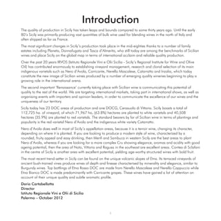 Introduction
The quality of production in Sicily has taken leaps and bounds compared to some thirty years ago. Until the early
80’s Sicily was primarily producing vast quantities of bulk wine used for blending wines in the north of Italy and
often shipped as far as France.
The most signiﬁcant changes in Sicily’s production took place in the mid-eighties thanks to a number of family
estates including Planeta, Donnafugata and Tasca d’Almerita, who still today are among the benchmarks of Sicilian
wines and place Sicily on the global map in terms of international acclaim and reliable quality production.
Over the past 20 years IRVOS (Istituto Regionale Vini e Olii Sicilia - Sicily’s Regional Institute for Wine and Olive
Oil) has contributed enormously to establishing vineyard management, research and clonal selection of its main
indigenous varietals such as Nero d’Avola, Carricante, Nerello Mascalese, Catarratto and Inzolia, which today
constitute the new image of Sicilian wines produced by a number of emerging quality wineries beginning to play a
growing role in the international arena.
The second important ‘Renaissance’ currently taking place with Sicilian wine is communicating this potential of
quality to the rest of the world. We are targeting international markets, taking part in international shows, as well as
organising events with importers and opinion leaders, in order to communicate the excellence of our wines and the
uniqueness of our territory.
Sicily today has 23 DOC areas of production and one DOCG, Cerasuolo di Vittoria. Sicily boasts a total of
112,725 ha. of vineyard, of which 71,967 ha, (63.8%) hectares are planted to white varietals and 40,508
hectares (35.9%) are planted to red varietals. The standard bearers by far of Sicilian wine in terms of plantings and
popularity is the red varietal Nero d’Avola and the indigenous white variety Catarratto.
Nero d’Avola does well in most of Sicily’s appellation areas, because it is a terroir wine, changing its character,
depending on where it is planted. If you are looking to produce a modern style of wine, characterized by a
rounded, fruity appeal and easy drinking, then Menﬁ and Sambuca in western Sicily are the best areas to plant
Nero d’Avola, whereas if you are looking for a more complex Cru showing elegance, aromas and acidity with good
ageing potential, then the area of Noto, Vittoria and Ragusa in the southeast are excellent areas. Contea di Sclafani
in the centre of Sicily is another area with excellent potential, yielding age-worthy structured wines with bold fruit.
The most recent trend-setter in Sicily can be found on the unique volcanic slopes of Etna. Its terraced vineyards of
ancient bush-trained vines produce wines of depth and ﬁnesse characterised by minerality and elegance, similar to
Burgundy wines. Top bottlings of Etna Rosso DOC are made from Nerello Mascalese and Nerello Cappuccio while
Etna Bianco DOC is made predominantly with Carricante grapes. These wines have gained a lot of attention on
account of their unique quality and subtle aromatic proﬁle.
Dario Cartabellotta
Director
Istituto Regionale Vini e Olii di Sicilia
Palermo – October 2012



                                                            i
 