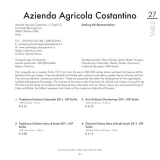 Azienda Agricola Costantino                                                                                            27




                                                                                                                               TABLE
Azienda Agricola Costantino L. E Figli S.S.                          Seeking UK Representation
Contrada Raccuglia Snc
90047 Partinico (PA)
Sicily

T/F: +39 0918 781768 / 3481027946
E: marketing@aziendagricolacostantino.it
W: www.aziendagricolacostantino.it
Skype: costantino.wines
Contact: Davide Greco

Vineyard area: 55 hectares                                           Varieties planted: Nero d’Avola, Syrah, Muller Thurgau,
Annual production: 500,000 bottles                                   Chardonnay, Catarratto, Merlot, Insolia, Grecanico,
Region: Partinico                                                    Cabernet Sauvignon, Petit Verdot

Our vineyards are in western Sicily, 10/15 km from the sea at 300/400 metres above sea level and receive all the
beneﬁts of the sea breeze. They are planted to facilitate solar radiation and allow a perfect layout of buds and fruit.
The soils are alkaline, calcareous and loam. These are properties that allow the development of the organoleptic
qualities belonging to the grapes. The richness of this area is also historical and cultural and makes us proud to say
that this was the scene of wonderful mythological story characters such as: Minos, Zeus’s son and powerful king of
Crete and Maze, the brilliant engineer and creator of the mysterious labyrinth of Knossos.



1. Tradizione Siciliana Catarratto 2011, IGP Sicilia                 3. Aria Siciliana Chardonnay 2011, IGP Sicilia
   100% Catarratto - 13% alc.                                            100% Chardonnay - 13.5% alc.

   € 4.75                                                                € 4.75




2. Tradizione Siciliana Nero d’Avola 2011, IGP                       4. Chamanit Rosso Nero d’Avola Syrah 2011, IGP
   Sicilia                                                              Sicilia
   100% Nero d’Avola - 14% alc.                                          50% Nero d’Avola, 50% Syrah - 13% alc.

   € 4.00                                                                € 4.15




                                       € prices per bottle ex. cellars unless otherwise stated

                                                                27
 