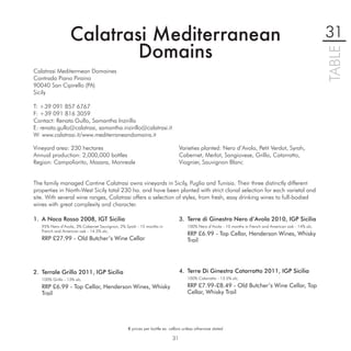 Calatrasi Mediterranean                                                                                                               31
                          Domains




                                                                                                                                                        TABLE
Calatrasi Mediterrnean Domaines
Contrada Piano Piraino
90040 San Cipirello (PA)
Sicily

T: +39 091 857 6767
F: +39 091 816 3059
Contact: Renata Gullo, Samantha Inzirillo
E: renata.gullo@calatrasi, samantha.inzirillo@calatrasi.it
W: www.calatrasi.it/www.mediterraneandomains.it

Vineyard area: 230 hectares                                                   Varieties planted: Nero d’Avola, Petit Verdot, Syrah,
Annual production: 2,000,000 bottles                                          Cabernet, Merlot, Sangiovese, Grillo, Catarratto,
Region: Campoﬁorito, Mazara, Monreale                                         Viognier, Sauvignon Blanc


The family managed Cantine Calatrasi owns vineyards in Sicily, Puglia and Tunisia. Their three distinctly different
properties in North-West Sicily total 230 ha. and have been planted with strict clonal selection for each varietal and
site. With several wine ranges, Calatrasi offers a selection of styles, from fresh, easy drinking wines to full-bodied
wines with great complexity and character.

1. A Naca Rosso 2008, IGT Sicilia                                             3. Terre di Ginestra Nero d’Avola 2010, IGP Sicilia
   95% Nero d’Avola, 3% Cabernet Sauvignon, 2% Syrah - 15 months in               100% Nero d’Avola - 10 months in French and American oak - 14% alc.
   French and American oak - 14.5% alc.
                                                                                  RRP £6.99 - Top Cellar, Henderson Wines, Whisky
   RRP £27.99 - Old Butcher’s Wine Cellar                                         Trail




2. Terrale Grillo 2011, IGP Sicilia                                           4. Terre Di Ginestra Catarratto 2011, IGP Sicilia
   100% Grillo - 13% alc.                                                         100% Catarratto - 13.5% alc.

   RRP £6.99 - Top Cellar, Henderson Wines, Whisky                                RRP £7.99-£8.49 - Old Butcher’s Wine Cellar, Top
   Trail                                                                          Cellar, Whisky Trail




                                                € prices per bottle ex. cellars unless otherwise stated

                                                                         31
 
