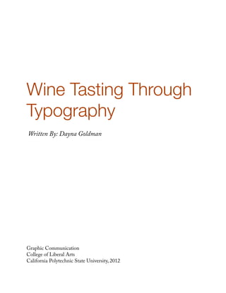 Wine Tasting Through
Typography
Written By: Dayna Goldman




Graphic Communication
College of Liberal Arts
California Polytechnic State University, 2012
 