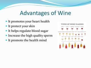 Advantages of Wine
 It promotes your heart health
 It protect your skin
 It helps regulate blood sugar
 Increase the high quality sperm
 It promote the health mind
 
