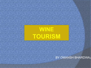 WINE
TOURISM
BY OMANSH BHARDWAJ
 