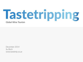 Tastetripping
Global Wine Tourism
December 2014
Su Birch
www.tastetrip.co.za
 