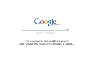 Type wine tourism into Google and you get
about 20 200 000 results in less than half a second
 