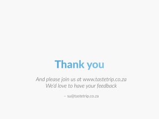 Thank you
And please join us at Tastetrip.co.za
We’d love to have your feedback
 
