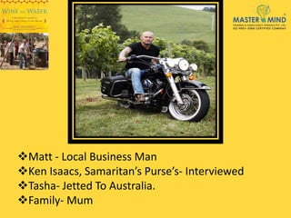 Matt - Local Business Man
Ken Isaacs, Samaritan’s Purse’s- Interviewed
Tasha- Jetted To Australia.
Family- Mum
 