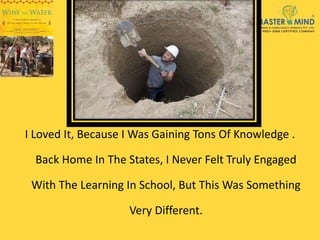 I Loved It, Because I Was Gaining Tons Of Knowledge .
Back Home In The States, I Never Felt Truly Engaged
With The Learning In School, But This Was Something
Very Different.
 