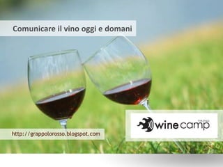 Comunicare il vino oggi e domani http://grappolorosso.blogspot.com 