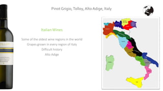 Pinot Grigio,Tolloy, Alto Adige, Italy
Italian Wines
Some of the oldest wine regions in the world
Grapes grown in every region of Italy
Difficult history
Alto Adige
 