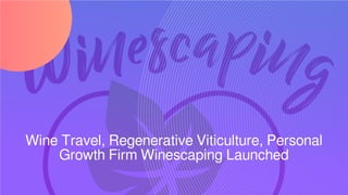 Wine Travel, Regenerative Viticulture, Personal
Growth Firm Winescaping Launched
 