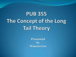 PUB 355 The Concept of the Long Tail Theory Presented  by  Winetta Lee 