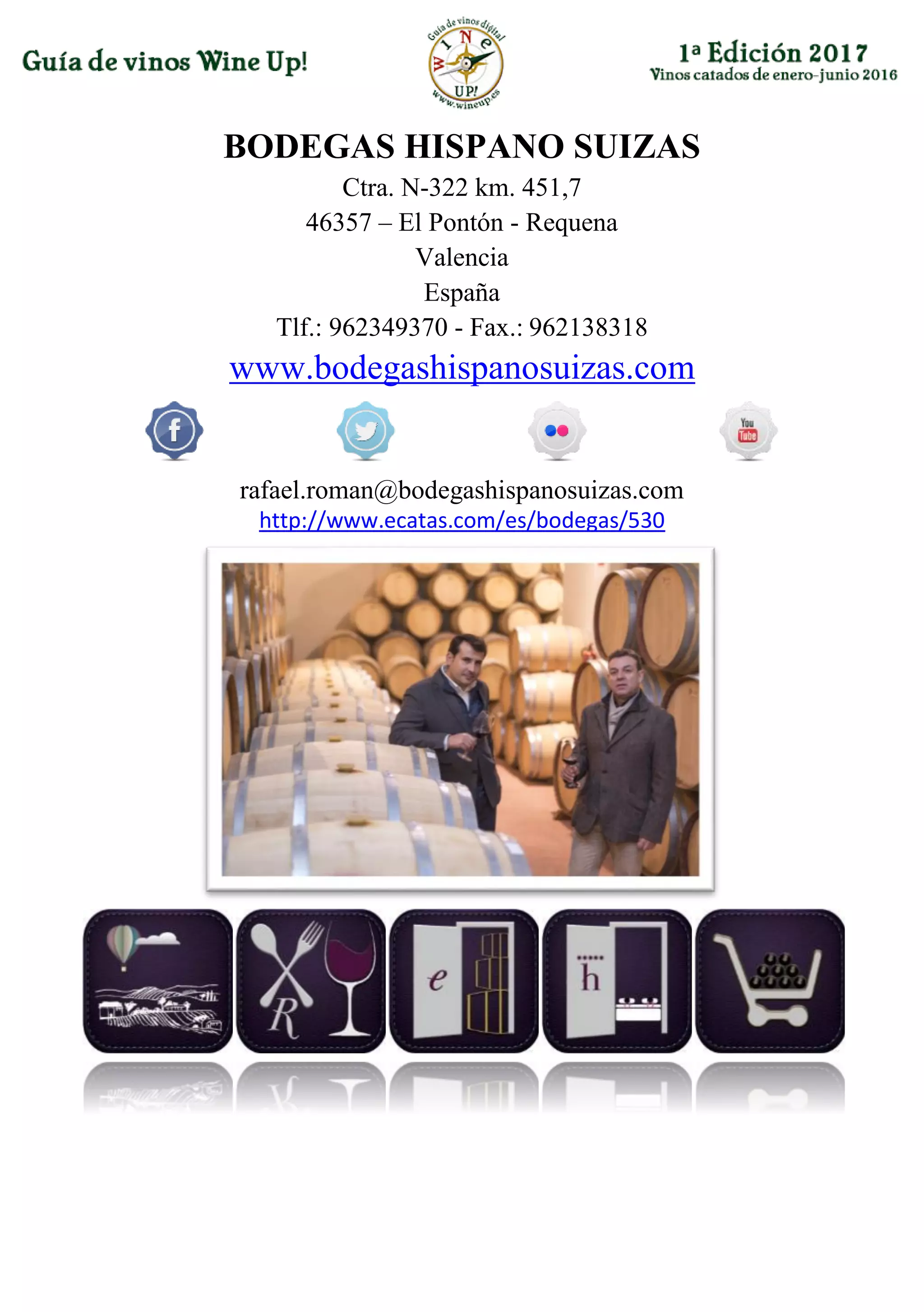 BODEGAS HISPANO SUIZAS
Ctra. N-322 km. 451,7
46357 – El Pontón - Requena
Valencia
España
Tlf.: 962349370 - Fax.: 962138318
www.bodegashispanosuizas.com
rafael.roman@bodegashispanosuizas.com
http://www.ecatas.com/es/bodegas/530
 