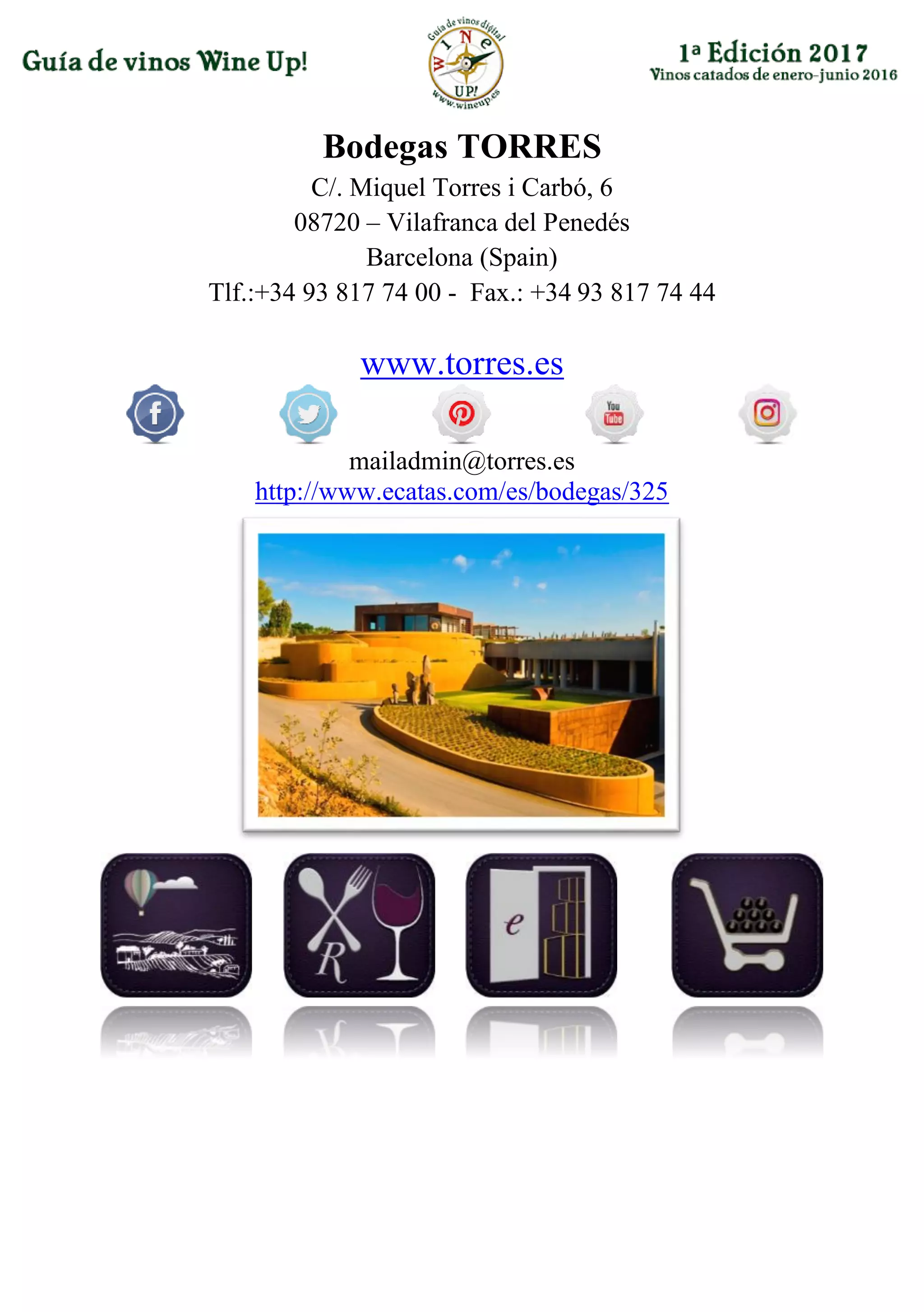 Bodegas TORRES
C/. Miquel Torres i Carbó, 6
08720 – Vilafranca del Penedés
Barcelona (Spain)
Tlf.:+34 93 817 74 00 - Fax.: +34 93 817 74 44
www.torres.es
mailadmin@torres.es
http://www.ecatas.com/es/bodegas/325
 