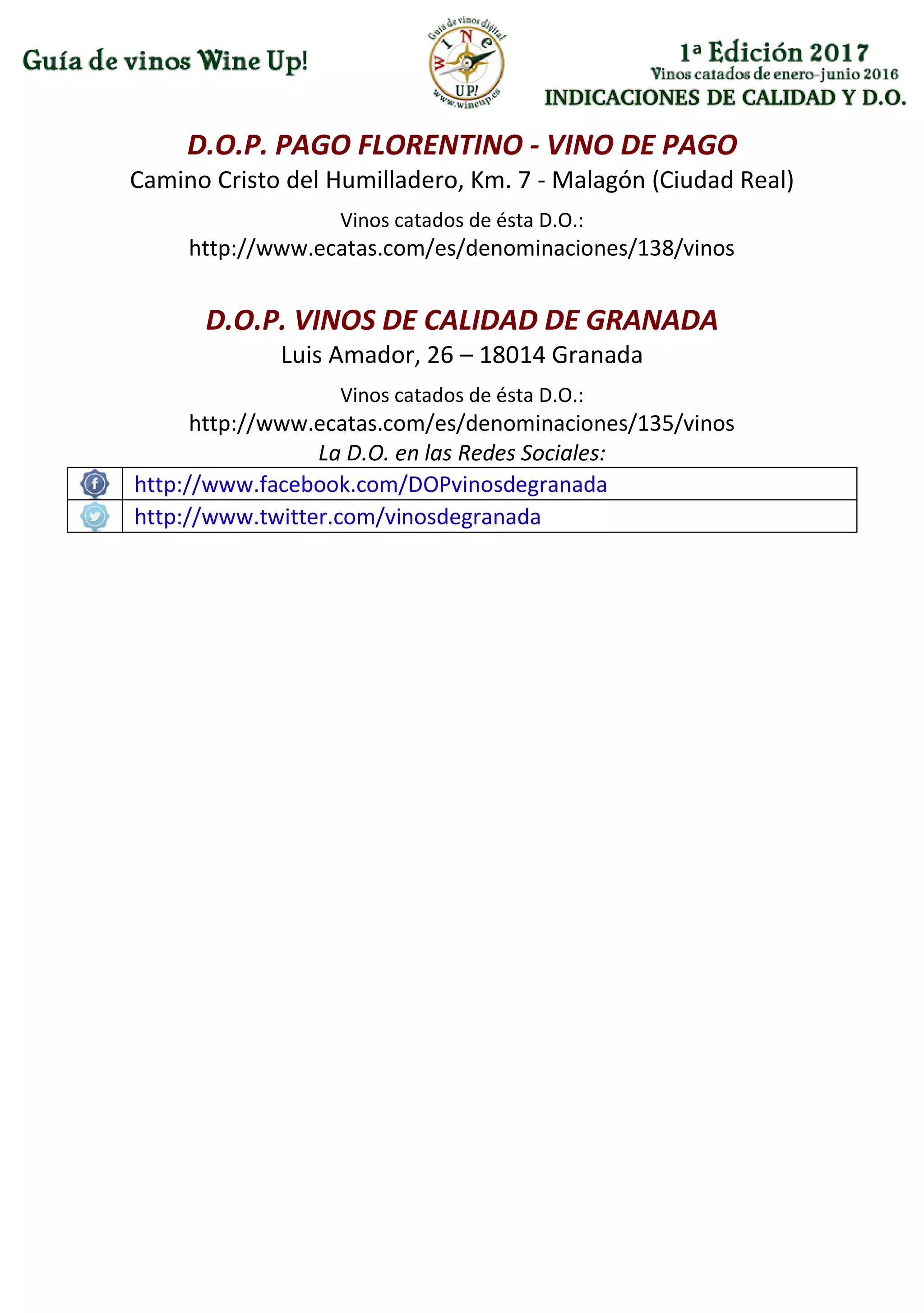 INDICACIONES DE CALIDAD Y D.O.
D.O.P. PAGO FLORENTINO - VINO DE PAGO
Camino Cristo del Humilladero, Km. 7 - Malagón (Ciudad Real)
Vinos catados de ésta D.O.:
http://www.ecatas.com/es/denominaciones/138/vinos
D.O.P. VINOS DE CALIDAD DE GRANADA
Luis Amador, 26 – 18014 Granada
Vinos catados de ésta D.O.:
http://www.ecatas.com/es/denominaciones/135/vinos
La D.O. en las Redes Sociales:
http://www.facebook.com/DOPvinosdegranada
http://www.twitter.com/vinosdegranada
 