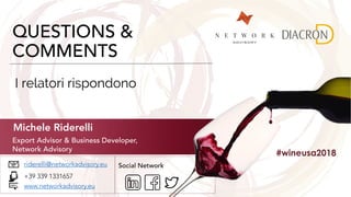 QUESTIONS &
COMMENTS
Michele Riderelli
Export Advisor & Business Developer,
Network Advisory
#wineusa2018
riderelli@networkadvisory.eu
+39 339 1331657
www.networkadvisory.eu
Social Network
I relatori rispondono
 