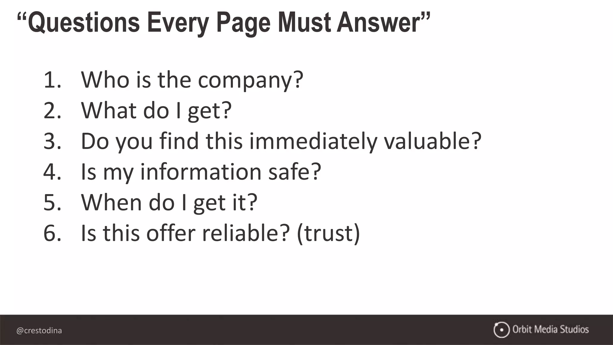 @crestodina
“Questions Every Page Must Answer”
1. Who is the company?
2. What do I get?
3. Do you find this immediately valuable?
4. Is my information safe?
5. When do I get it?
6. Is this offer reliable? (trust)
 
