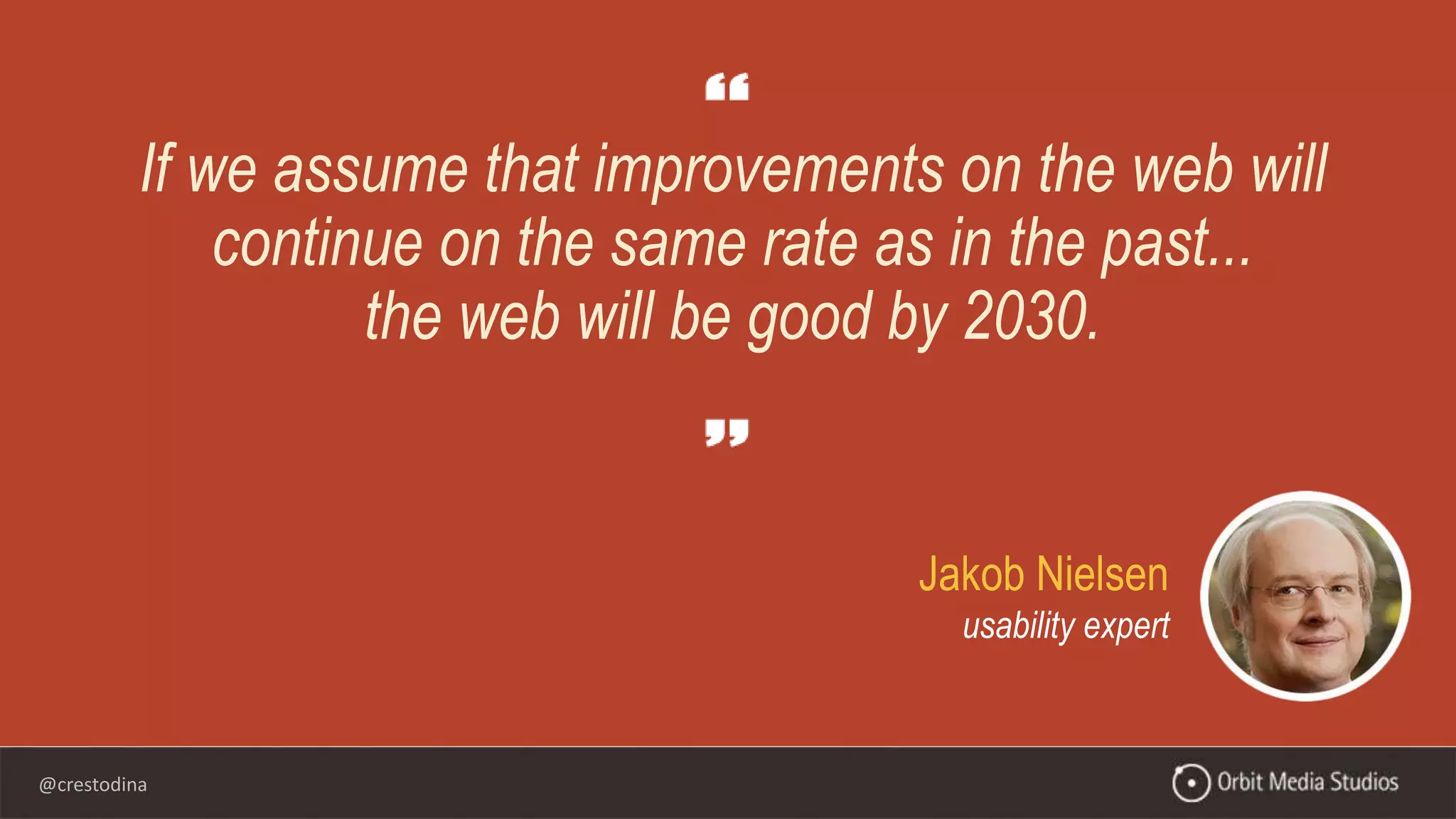 @crestodina
Jakob Nielsen
usability expert
If we assume that improvements on the web will
continue on the same rate as in the past...
the web will be good by 2030.
 