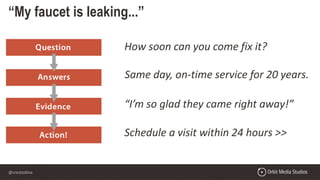 @crestodina
“My faucet is leaking...”
How soon can you come fix it?
Same day, on-time service for 20 years.
“I’m so glad they came right away!”
Schedule a visit within 24 hours >>
 