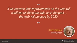 @crestodina
Jakob Nielsen
usability expert
If we assume that improvements on the web will
continue on the same rate as in the past...
the web will be good by 2030.
 