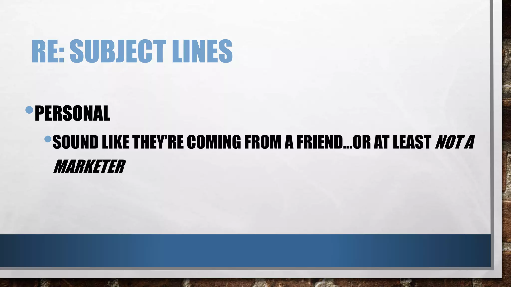 RE: SUBJECT LINES
•PERSONAL
•SOUND LIKE THEY’RE COMING FROM A FRIEND…OR AT LEAST NOT A
MARKETER
 
