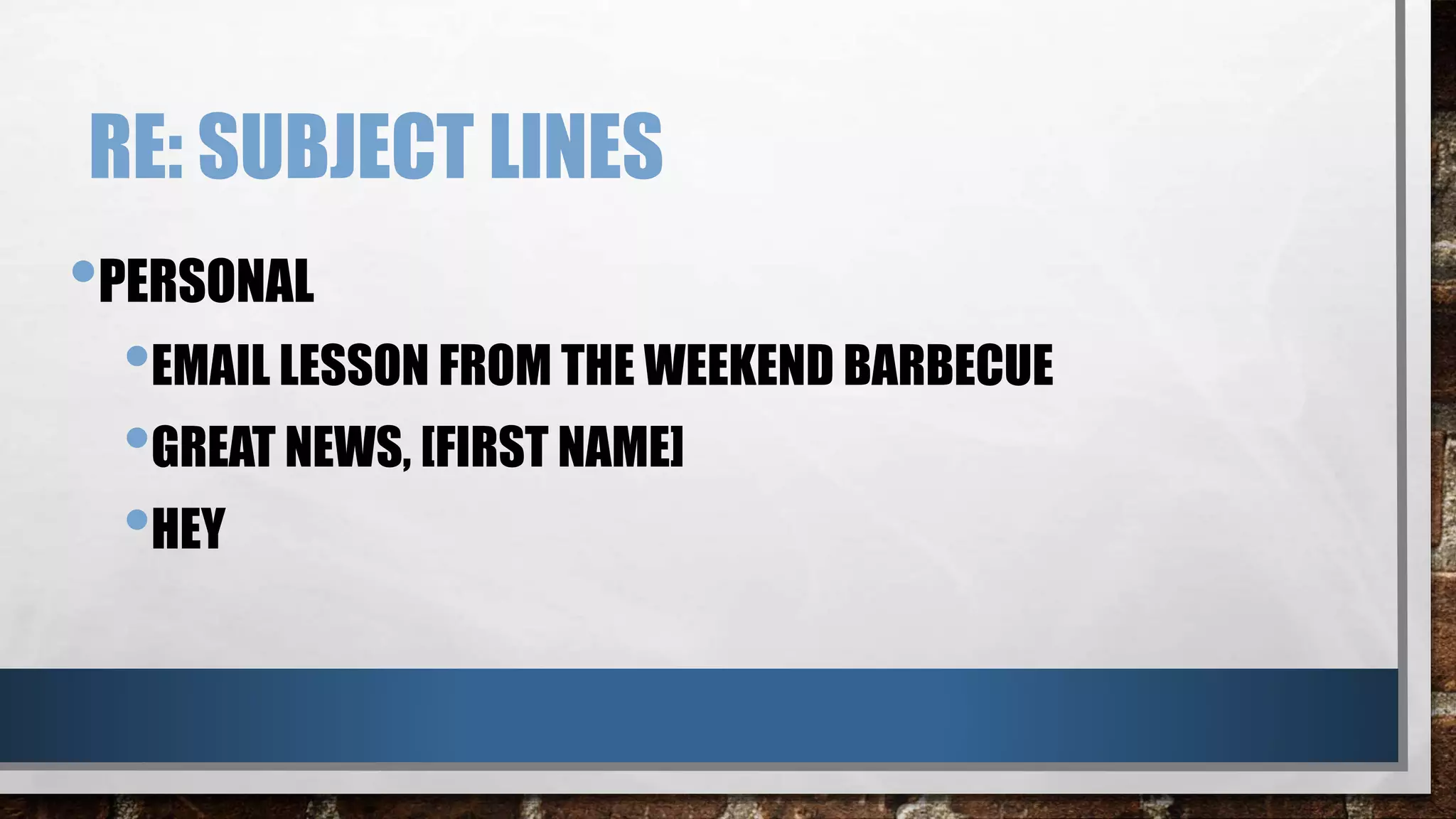 RE: SUBJECT LINES
•PERSONAL
•EMAIL LESSON FROM THE WEEKEND BARBECUE
•GREAT NEWS, [FIRST NAME]
•HEY
 