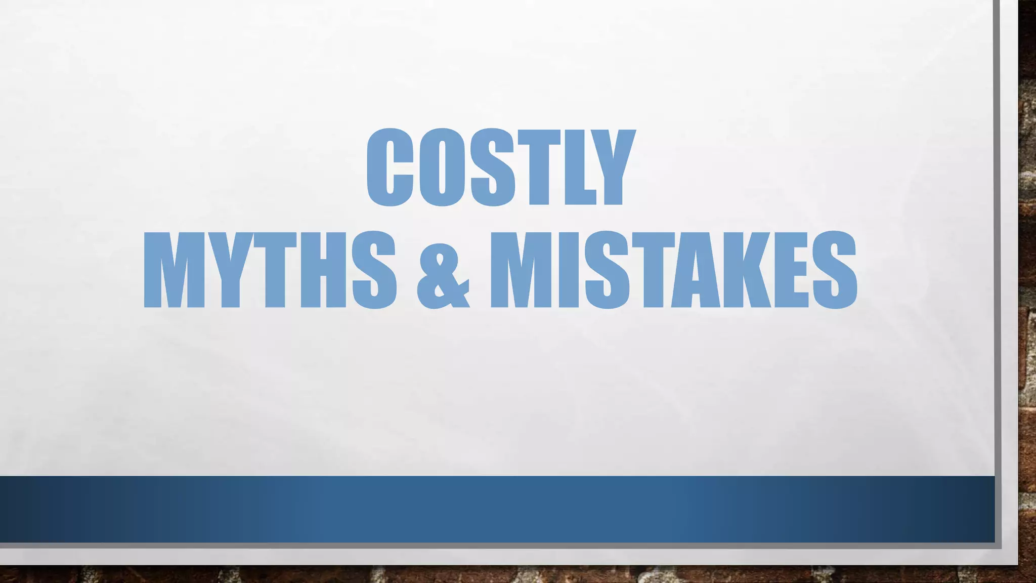 COSTLY
MYTHS & MISTAKES
 