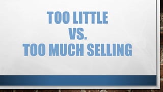 TOO LITTLE
VS.
TOO MUCH SELLING
 