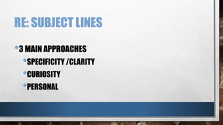 RE: SUBJECT LINES
•3 MAIN APPROACHES
•SPECIFICITY /CLARITY
•CURIOSITY
•PERSONAL
 