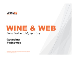 All information contained within this document is proprietary and confidential
© Lyons Consulting Group 2014
Steve Susina | July 29, 2014
@ssusina
#wineweb
WINE & WEB
 