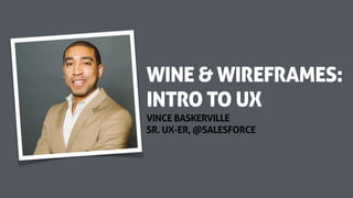 VINCE BASKERVILLE
SR. UX-ER, @SALESFORCE
WINE & WIREFRAMES:  
INTRO TO UX
 