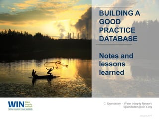 January 2017
C. Grandadam – Water Integrity Network
cgrandadam@win-s.org
BUILDING A
GOOD
PRACTICE
DATABASE
Notes and
lessons
learned
 
