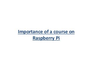 Importance of a course on
Raspberry Pi
 