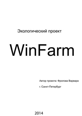 Экологический проект 
WinFarm 
Автор проекта: Фролова Варвара 
г. Санкт-Петербург 
2014 
 