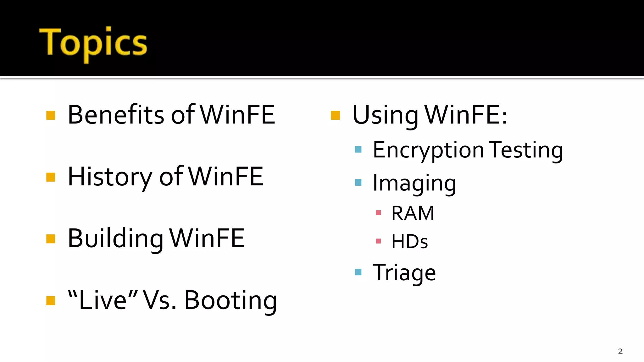  Benefits ofWinFE
 History ofWinFE
 BuildingWinFE
 “Live”Vs. Booting
 UsingWinFE:
 EncryptionTesting
 Imaging
▪ RAM
▪ HDs
 Triage
2
 