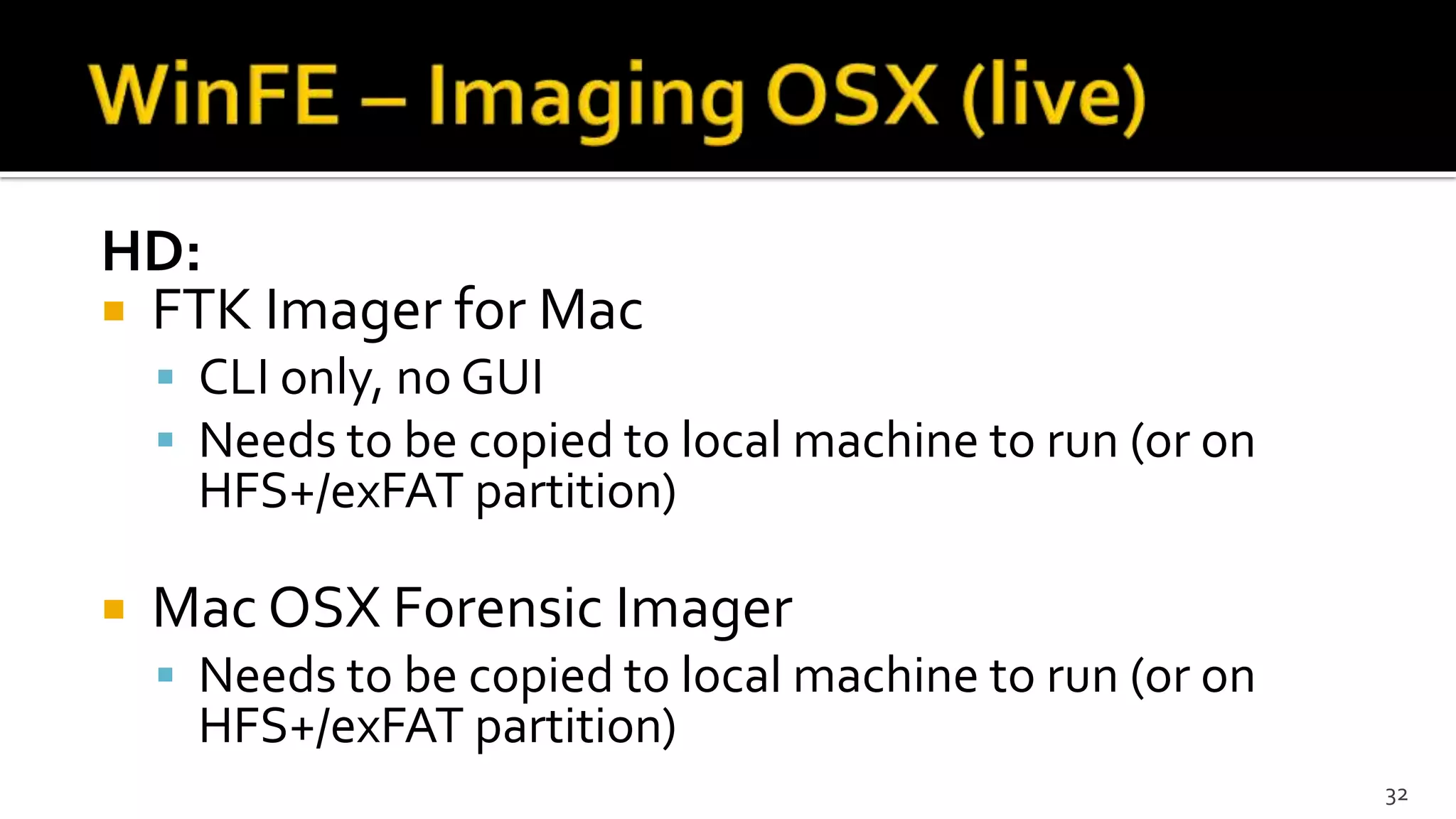 HD:
 FTK Imager for Mac
 CLI only, no GUI
 Needs to be copied to local machine to run (or on
HFS+/exFAT partition)
 Mac OSX Forensic Imager
 Needs to be copied to local machine to run (or on
HFS+/exFAT partition)
32
 