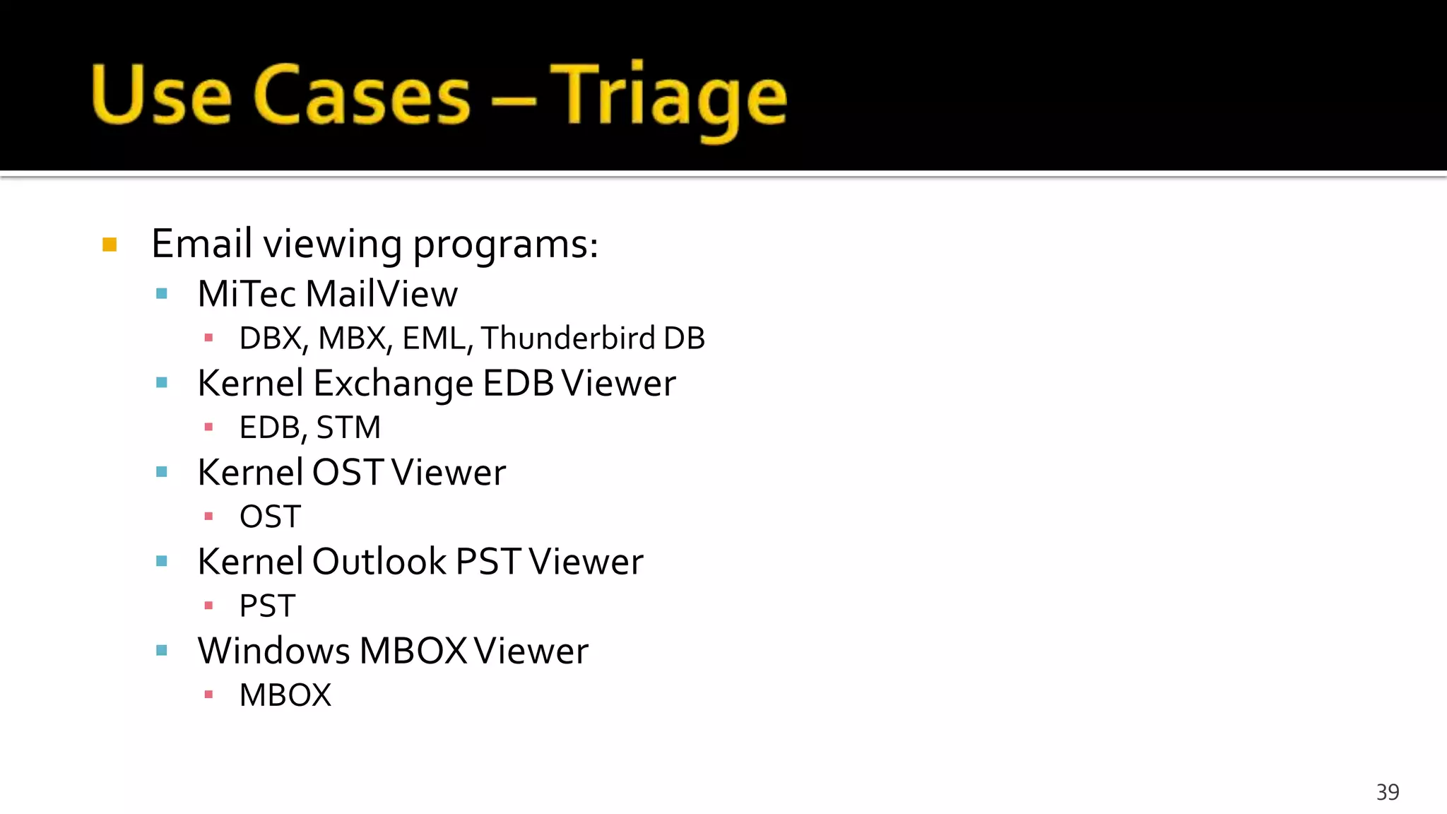  Email viewing programs:
 MiTec MailView
▪ DBX, MBX, EML,Thunderbird DB
 Kernel Exchange EDBViewer
▪ EDB, STM
 Kernel OSTViewer
▪ OST
 Kernel Outlook PSTViewer
▪ PST
 Windows MBOXViewer
▪ MBOX
39
 