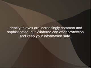 Identity thieves are increasingly common and
sophisticated, but Winferno can offer protection
and keep your information safe.
 
