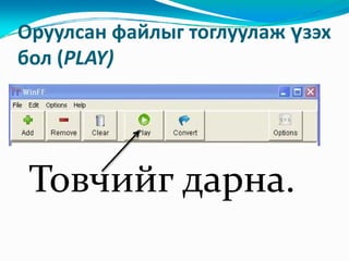 Оруулсан файлыг тоглуулаж үзэх 
бол (PLAY)




 Товчийг дарна. 
 