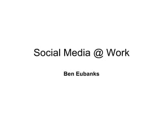 Social Media @ Work
     Ben Eubanks
 