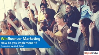 Winfluencer Marketing
How do you implement it?
Presented by: Alok Dalvi
 