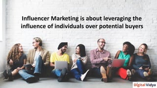Influencer Marketing is about leveraging the
influence of individuals over potential buyers
 