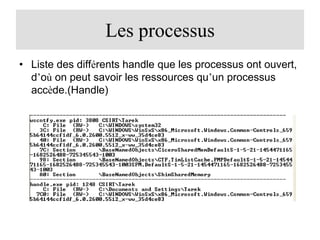 Les processus
• Liste des différents handle que les processus ont ouvert,
d’où on peut savoir les ressources qu’un processus
accède.(Handle)

 