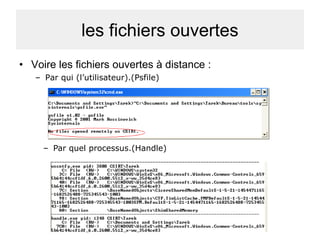 les fichiers ouvertes
• Voire les fichiers ouvertes à distance :
– Par qui (l’utilisateur).(Psfile)

– Par quel processus.(Handle)

 